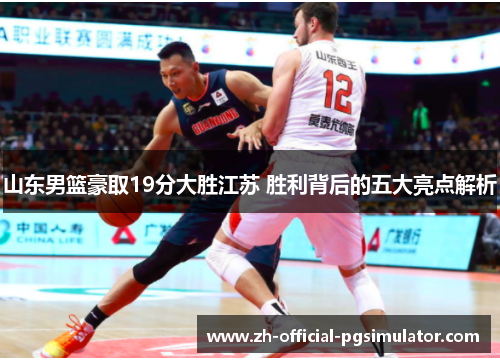 山东男篮豪取19分大胜江苏 胜利背后的五大亮点解析