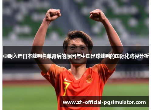 傅明入选日本裁判名单背后的原因与中国足球裁判的国际化路径分析