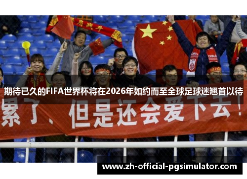 期待已久的FIFA世界杯将在2026年如约而至全球足球迷翘首以待