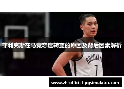 菲利克斯在马竞态度转变的原因及背后因素解析 菲利克斯在马竞态度转变的原因及背后因素解析