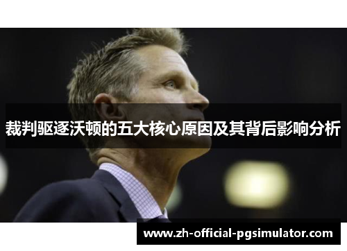 裁判驱逐沃顿的五大核心原因及其背后影响分析 裁判驱逐沃顿的五大核心原因及其背后影响分析