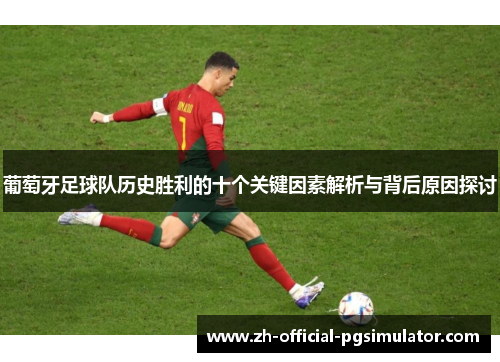 葡萄牙足球队历史胜利的十个关键因素解析与背后原因探讨 葡萄牙足球队历史胜利的十个关键因素解析与背后原因探讨