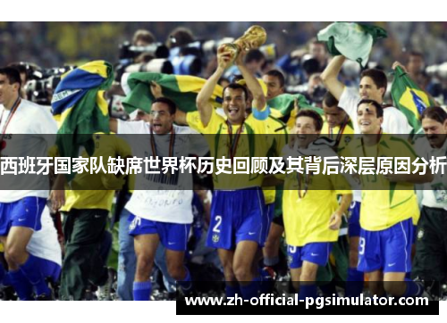 西班牙国家队缺席世界杯历史回顾及其背后深层原因分析 西班牙国家队缺席世界杯历史回顾及其背后深层原因分析
