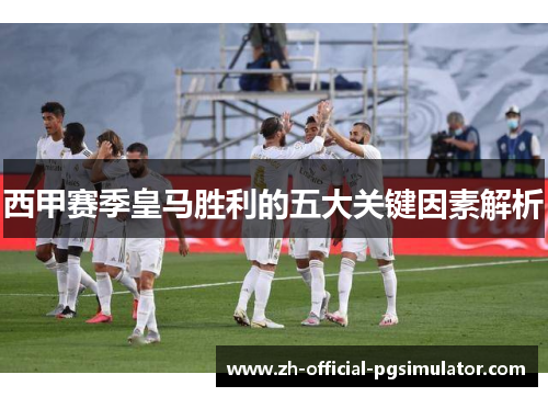 西甲赛季皇马胜利的五大关键因素解析 西甲赛季皇马胜利的五大关键因素解析