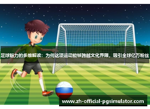 足球魅力的多维解读：为何这项运动能够跨越文化界限，吸引全球亿万粉丝