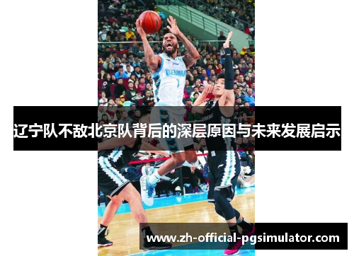 辽宁队不敌北京队背后的深层原因与未来发展启示 辽宁队不敌北京队背后的深层原因与未来发展启示
