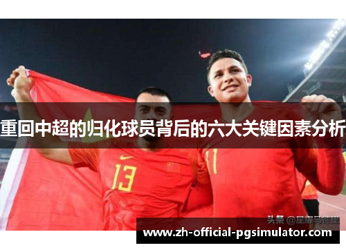 重回中超的归化球员背后的六大关键因素分析 重回中超的归化球员背后的六大关键因素分析