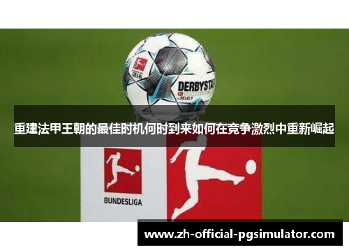 重建法甲王朝的最佳时机何时到来如何在竞争激烈中重新崛起 重建法甲王朝的最佳时机何时到来如何在竞争激烈中重新崛起