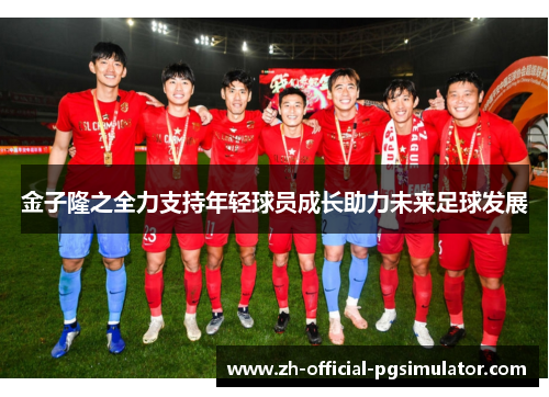 金子隆之全力支持年轻球员成长助力未来足球发展 金子隆之全力支持年轻球员成长助力未来足球发展