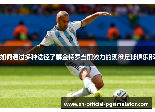 如何通过多种途径了解金特罗当前效力的现役足球俱乐部 如何通过多种途径了解金特罗当前效力的现役足球俱乐部