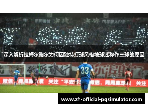 深入解析拉梅尔鲍尔为何因独特打球风格被球迷称作三球的原因