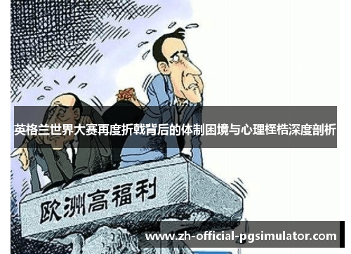英格兰世界大赛再度折戟背后的体制困境与心理桎梏深度剖析
