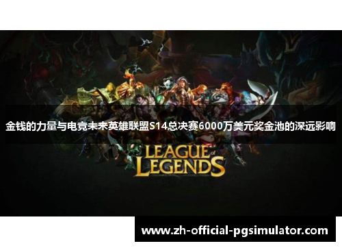 金钱的力量与电竞未来英雄联盟S14总决赛6000万美元奖金池的深远影响