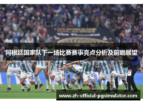 阿根廷国家队下一场比赛赛事亮点分析及前瞻展望