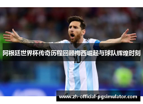 阿根廷世界杯传奇历程回顾梅西崛起与球队辉煌时刻 阿根廷世界杯传奇历程回顾梅西崛起与球队辉煌时刻
