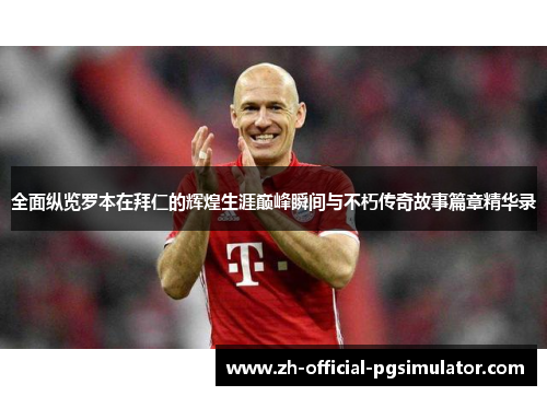 全面纵览罗本在拜仁的辉煌生涯巅峰瞬间与不朽传奇故事篇章精华录 全面纵览罗本在拜仁的辉煌生涯巅峰瞬间与不朽传奇故事篇章精华录