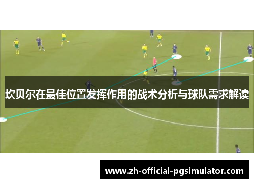 坎贝尔在最佳位置发挥作用的战术分析与球队需求解读 坎贝尔在最佳位置发挥作用的战术分析与球队需求解读