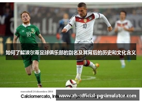 如何了解波尔蒂足球俱乐部的别名及其背后的历史和文化含义 如何了解波尔蒂足球俱乐部的别名及其背后的历史和文化含义