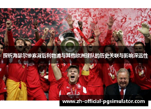 探析海瑟尔惨案背后利物浦与其他欧洲球队的历史关联与影响深远性 探析海瑟尔惨案背后利物浦与其他欧洲球队的历史关联与影响深远性