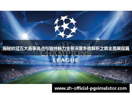 揭秘欧冠五大赛事亮点与独特魅力全景深度多维解析之旅全面展现篇 揭秘欧冠五大赛事亮点与独特魅力全景深度多维解析之旅全面展现篇