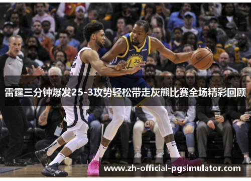 雷霆三分钟爆发25-3攻势轻松带走灰熊比赛全场精彩回顾 雷霆三分钟爆发25-3攻势轻松带走灰熊比赛全场精彩回顾