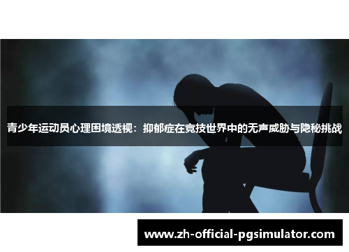 青少年运动员心理困境透视:抑郁症在竞技世界中的无声威胁与隐秘挑战 青少年运动员心理困境透视:抑郁症在竞技世界中的无声威胁与隐秘挑战