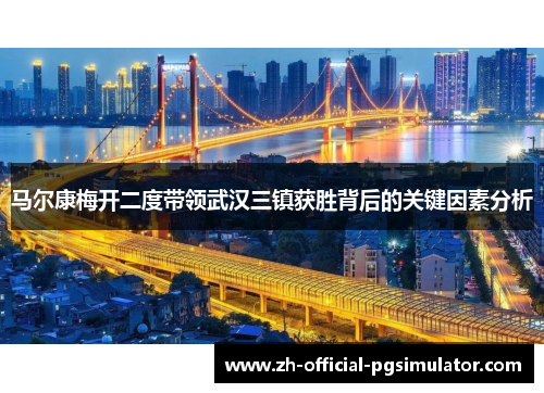 马尔康梅开二度带领武汉三镇获胜背后的关键因素分析