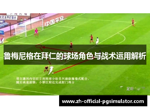 鲁梅尼格在拜仁的球场角色与战术运用解析