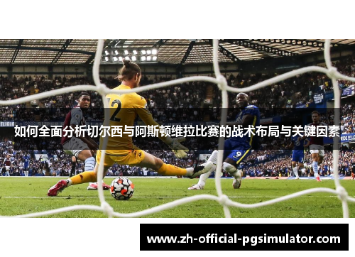 如何全面分析切尔西与阿斯顿维拉比赛的战术布局与关键因素