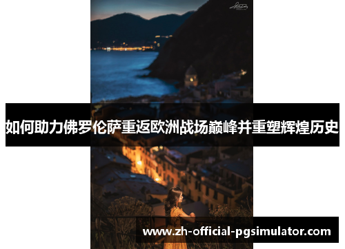 如何助力佛罗伦萨重返欧洲战场巅峰并重塑辉煌历史 如何助力佛罗伦萨重返欧洲战场巅峰并重塑辉煌历史