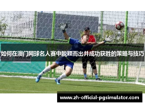 如何在澳门网球名人赛中脱颖而出并成功获胜的策略与技巧