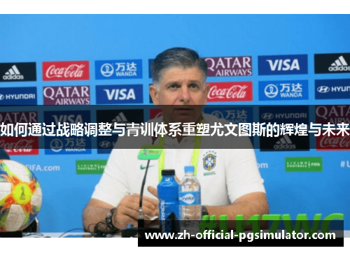 如何通过战略调整与青训体系重塑尤文图斯的辉煌与未来