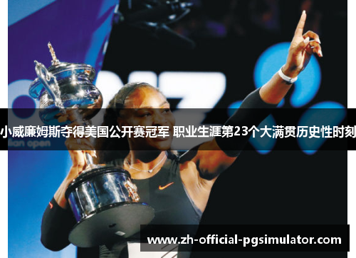 小威廉姆斯夺得美国公开赛冠军 职业生涯第23个大满贯历史性时刻