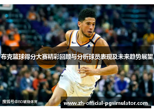 布克篮球得分大赛精彩回顾与分析球员表现及未来趋势展望