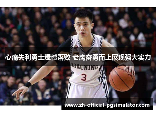 心痛失利勇士遗憾落败 老鹰奋勇而上展现强大实力