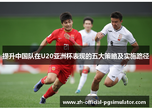 提升中国队在U20亚洲杯表现的五大策略及实施路径