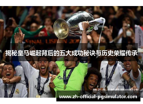 揭秘皇马崛起背后的五大成功秘诀与历史荣耀传承