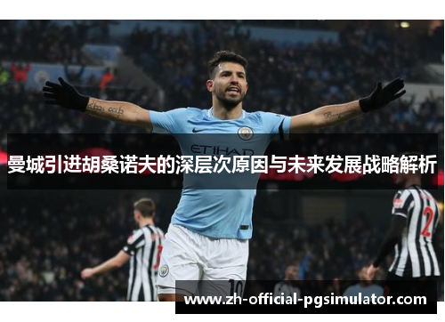 曼城引进胡桑诺夫的深层次原因与未来发展战略解析