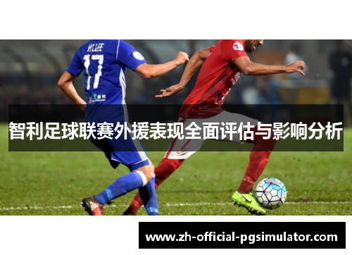 智利足球联赛外援表现全面评估与影响分析