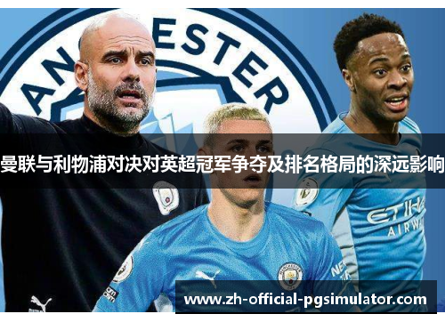 曼联与利物浦对决对英超冠军争夺及排名格局的深远影响