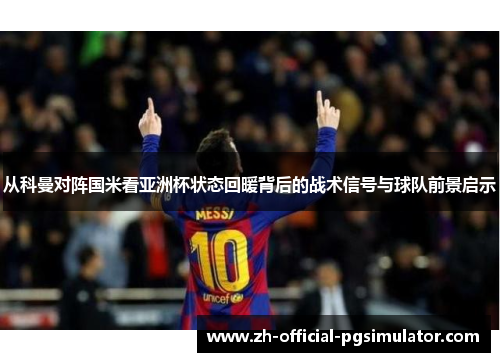 从科曼对阵国米看亚洲杯状态回暖背后的战术信号与球队前景启示