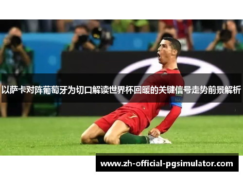 以萨卡对阵葡萄牙为切口解读世界杯回暖的关键信号走势前景解析