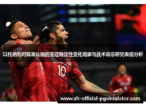 以托纳利对阵莱比锡的亚冠稳定性变化观察与战术启示研究表现分析