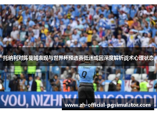 托纳利对阵曼城表现与世界杯预选赛低迷成因深度解析战术心理状态