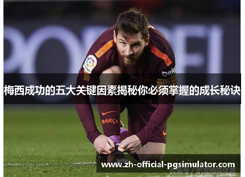 梅西成功的五大关键因素揭秘你必须掌握的成长秘诀