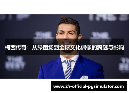 梅西传奇：从绿茵场到全球文化偶像的跨越与影响