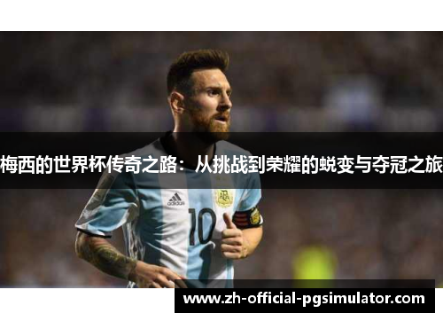 梅西的世界杯传奇之路：从挑战到荣耀的蜕变与夺冠之旅