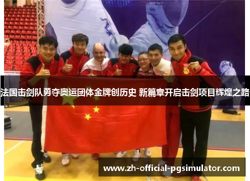 法国击剑队勇夺奥运团体金牌创历史 新篇章开启击剑项目辉煌之路
