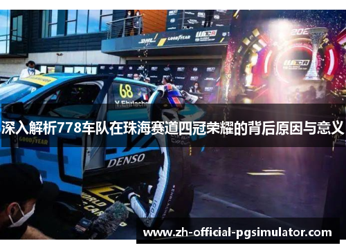 深入解析778车队在珠海赛道四冠荣耀的背后原因与意义