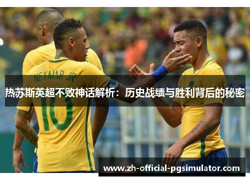热苏斯英超不败神话解析：历史战绩与胜利背后的秘密